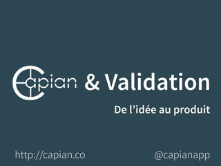 & Validation 
De l’idée au produit 
http://capian.co @capianapp 
 
