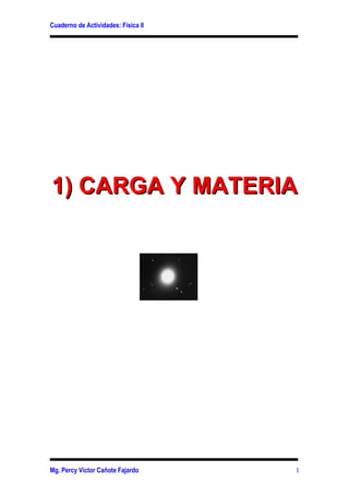 Cuaderno de Actividades: Física II 
11)) CCAARRGGAA YY MMAATTEERRIIAA 
Mg. Percy Víctor Cañote Fajardo 1 
 