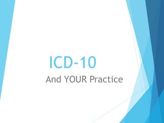 ICD-10
And YOUR Practice
 
