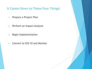 It Comes Down to These Four Things!
1. Prepare a Project Plan
2. Perform an Impact Analysis
3. Begin Implementation
4. Convert to ICD-10 and Monitor
2
2
 