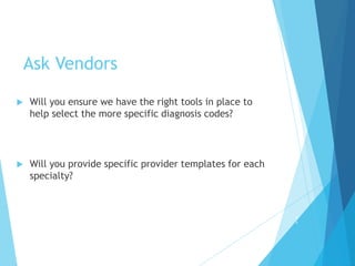 Ask Vendors
 Will you ensure we have the right tools in place to
help select the more specific diagnosis codes?
 Will you provide specific provider templates for each
specialty?
4
1
 
