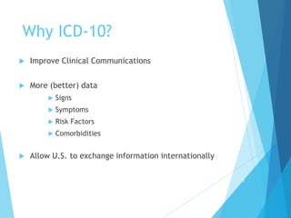 Why ICD-10?
 Improve Clinical Communications
 More (better) data
 Signs
 Symptoms
 Risk Factors
 Comorbidities
 Allow U.S. to exchange information internationally
5
 
