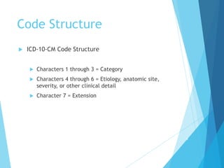 Code Structure
 ICD-10-CM Code Structure
 Characters 1 through 3 = Category
 Characters 4 through 6 = Etiology, anatomic site,
severity, or other clinical detail
 Character 7 = Extension
8
 