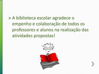 » A biblioteca escolar agradece o
empenho e colaboração de todos os
professores e alunos na realização das
atividades propostas!
 