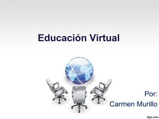 Educación Virtual




                      Por:
              Carmen Murillo
 