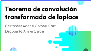 Teorema de convolución
transformada de laplace
Cristopher Adonai Coronel Cruz
Dagoberto Anaya Garcia
 