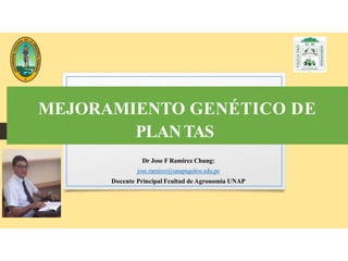 MEJORAMIENTO GENÉTICO DE
PLANTAS
Dr Jose F Ramirez Chung:
jose.ramirez@unapiquitos.edu.pe
Docente Principal Fcultad de Agronomia UNAP
 