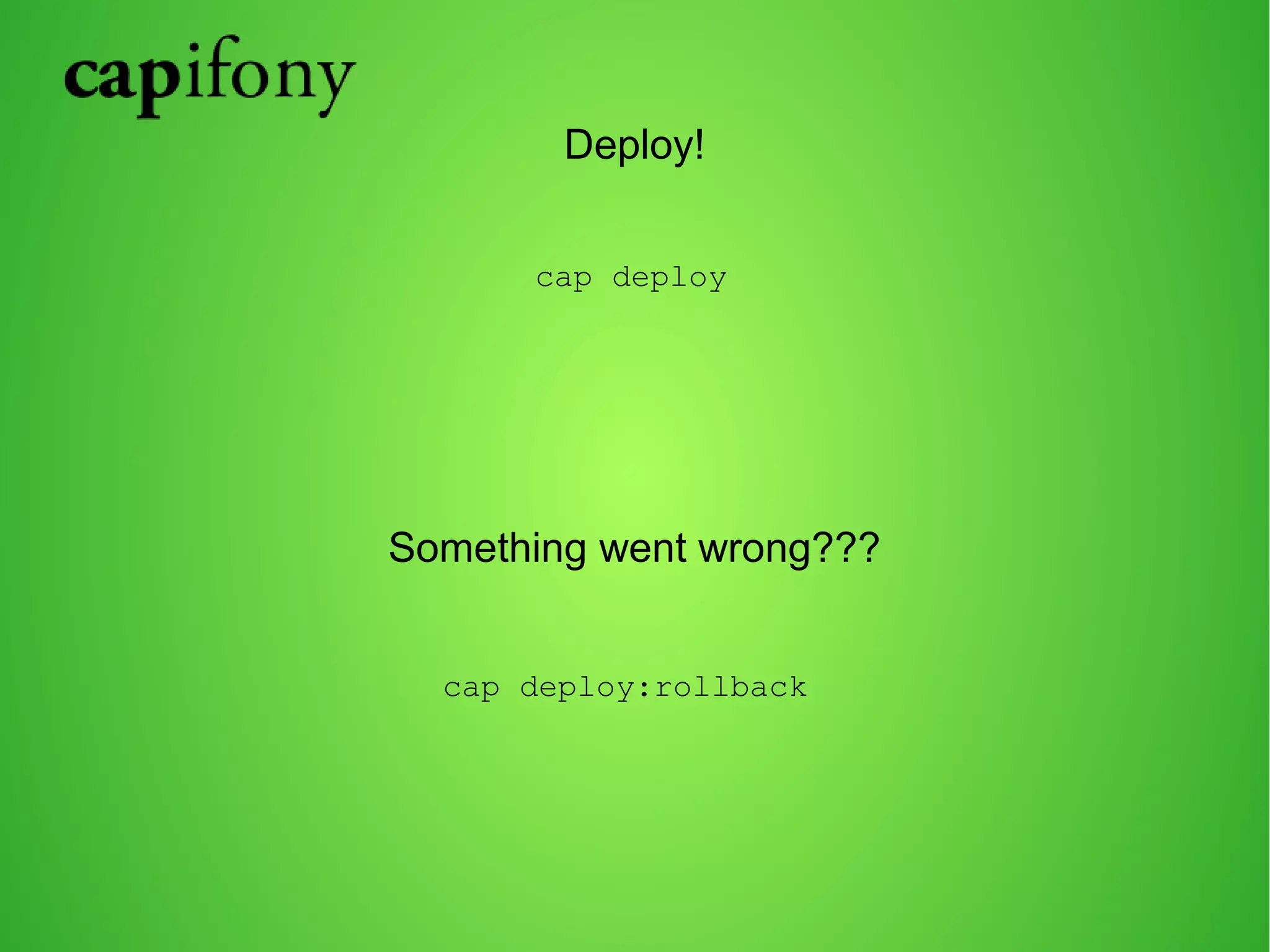 Deploy! 
cap deploy 
Something went wrong??? 
cap deploy:rollback 
 