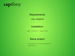 Requirements: 
ruby, rubygems 
Installation: 
gem install capifony 
Setup project: 
cd path/to/your/project 
capifony . 
 