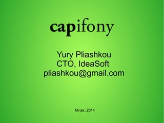 Yury Pliashkou 
CTO, IdeaSoft 
pliashkou@gmail.com 
Minsk, 2014 
 