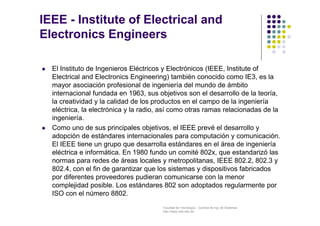 IEEE - Institute of Electrical and 
Electronics Engineers 
 El Instituto de Ingenieros Eléctricos y Electrónicos (IEEE, I...