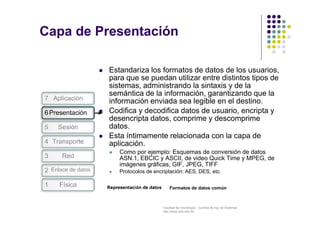 Capa de Presentación 
 Estandariza los formatos de datos de los usuarios, 
para que se puedan utilizar entre distintos ti...