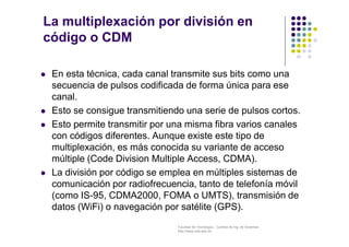 La multiplexación por división en 
código o CDM 
 En esta técnica, cada canal transmite sus bits como una 
secuencia de p...