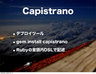 •デプロイツール
•gem install capistrano
•Rubyの言語内DSLで記述
Capistrano
Saturday, August 24, 13
 