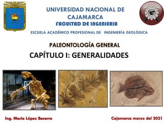 Ing. María López Becerra
CAPÍTULO I: GENERALIDADES
UNIVERSIDAD NACIONAL DE
CAJAMARCA
ESCUELA ACADÉMICO PROFESIONAL DE INGENIERÍA GEOLÓGICA
Cajamarca marzo del 2021
 
