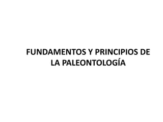 FUNDAMENTOS Y PRINCIPIOS DE
LA PALEONTOLOGÍA
 