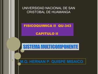FISICOQUIMICA II QU-343
CAPITULO II
M.Q. HERNAN P. QUISPE MISAICO
UNIVERSIDAD NACIONAL DE SAN
CRISTOBAL DE HUAMANGA
 