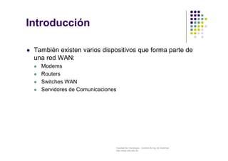 Facultad de Tecnología – Carrera de Ing. de Sistemas
http://www.usfx.edu.bo
Introducción
 También existen varios dispositivos que forma parte de
una red WAN:
 Modems
 Routers
 Switches WAN
 Servidores de Comunicaciones
 