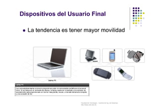 Facultad de Tecnología – Carrera de Ing. de Sistemas
http://www.usfx.edu.bo
Dispositivos del Usuario Final
 La tendencia es tener mayor movilidad
 