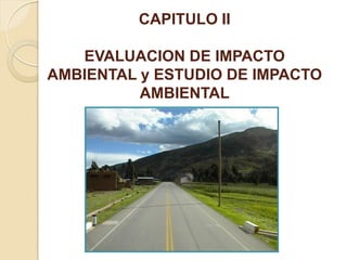CAPITULO II

   EVALUACION DE IMPACTO
AMBIENTAL y ESTUDIO DE IMPACTO
          AMBIENTAL
 