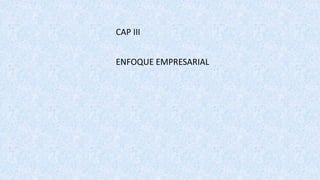 CAP III
ENFOQUE EMPRESARIAL
 