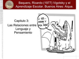 Baquero, Ricardo (1977) Vigotsky y el
     Aprendizaje Escolar. Buenos Aires: Aique.



    Capitulo 3:
Las Relaciones entre
     Lenguaje y
    Pensamiento
 