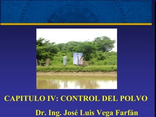 CAPITULO IV: CONTROL DEL POLVO
      Dr. Ing. José Luis Vega Farfán
 