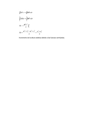 ∫ ∫= rdrdFc 2
ϖ
∫∫ =
2
1
2
2
1
rdrdHe ϖ
∫=
2
12
22
r
r
r
He
ϖ
22
2
1
2
2
2
1
22
2
2
uurr
He
+
=
+−+
=
ωω
Incremento de la altura estática debido a las fuerzas centrípetas.
 