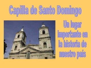 Capilla de Santo Domingo Un lugar importante en  la historia de  nuestro país 