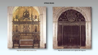 Reja de la Capilla de la Santa Cruz. Reja de comunicación con la iglesia del Sagrario.
OTRAS REJAS
 