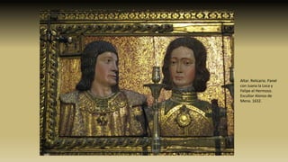 Altar. Relicario. Panel
con Juana la Loca y
Felipe el Hermoso.
Escultor Alonso de
Mena. 1632.
 