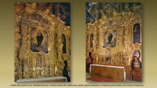 Capilla de la Santa Cruz. Retablo barroco. A ambos lados del retablo dos medias figuras talladas en madera policromada: Ecce Homo y Dolorosa.
 