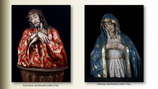 Ecce Homo. José Risueño (1665-1732).
Dolorosa. José Risueño (1665-1732).
 