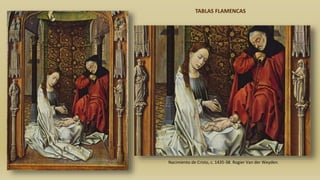 Nacimiento de Cristo, c. 1435-38. Rogier Van der Weyden.
TABLAS FLAMENCAS
 