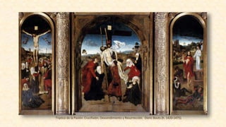 Triptico de la Pasión: Crucifixión, Descendimiento y Resurrección. Dieric Bouts (h. 1420-1475).
 