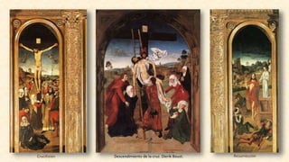 Crucifixión Descendimiento de la cruz. Dierik Boust. Resurrección
 
