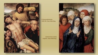 Llanto de las santas
mujeres. Hans Memling.
El Descendimiento.
1492-94. Hans Memling.
 
