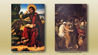 San Juan en Patmos. Pedro Berruguete (h. 1450-1504). Prendimiento. Pedro Machuca. 1550.
 