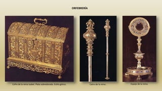 Cofre de la reina Isabel. Plata sobredorada. Estilo gótico. Cetro de la reina . Espejo de la reina.
ORFEBRERÍA
 