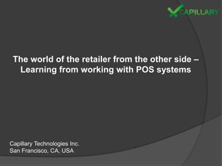 The world of the retailer from the other side –
  Learning from working with POS systems




Capillary Technologies Inc.
San Francisco, CA, USA
 