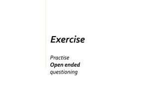 Exercise
Practise
Open ended
questioning
 
