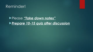 Reminder!
Please “Take down notes”
Prepare 10-15 quiz after discussion
 