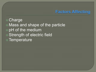  Charge
 Mass and shape of the particle
 pH of the medium
 Strength of electric field
 Temperature
 
