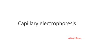 Capillary electrophoresis
Adarsh Benny
 