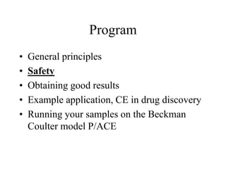 Program
• General principles
• Safety
• Obtaining good results
• Example application, CE in drug discovery
• Running your samples on the Beckman
Coulter model P/ACE
 