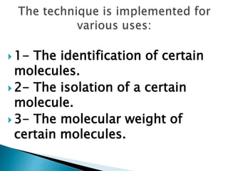  1- The identification of certain
molecules.
 2- The isolation of a certain
molecule.
 3- The molecular weight of
certain molecules.
 