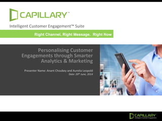 Intelligent Customer Engagement™ Suite
Personalising Customer
Engagements through Smarter
Analytics & Marketing
Presenter Name: Anant Choubey and Aurelia Leopold
Date: 20th June, 2014
Right Channel, Right Message. Right Now
 