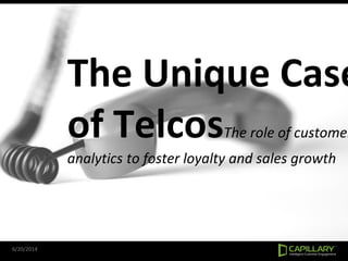 The Unique Case
of TelcosThe role of customer
analytics to foster loyalty and sales growth
6/20/2014
 