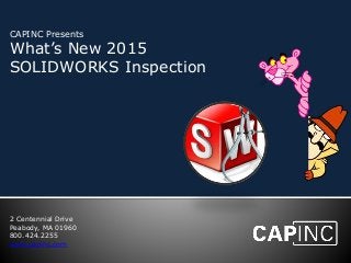 CAPINC Presents 
What’s New 2015 
SOLIDWORKS Inspection 
2 Centennial Drive 
Peabody, MA 01960 
800.424.2255 
www.capinc.com 
 