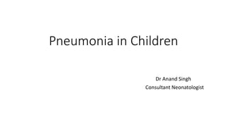 Pneumonia in Children
Dr Anand Singh
Consultant Neonatologist
 